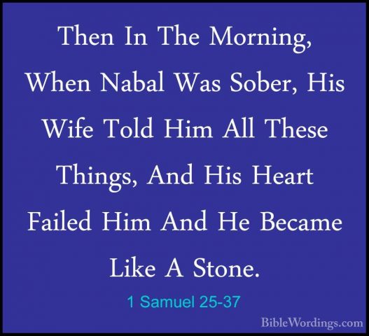 1 Samuel 25-37 - Then In The Morning, When Nabal Was Sober, His WThen In The Morning, When Nabal Was Sober, His Wife Told Him All These Things, And His Heart Failed Him And He Became Like A Stone. 