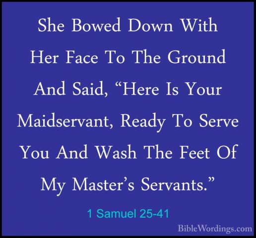 1 Samuel 25-41 - She Bowed Down With Her Face To The Ground And SShe Bowed Down With Her Face To The Ground And Said, "Here Is Your Maidservant, Ready To Serve You And Wash The Feet Of My Master's Servants." 