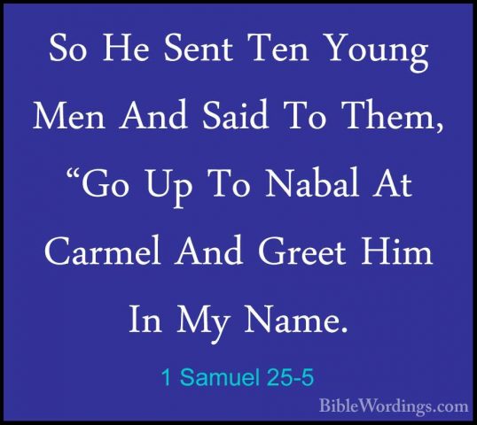 1 Samuel 25-5 - So He Sent Ten Young Men And Said To Them, "Go UpSo He Sent Ten Young Men And Said To Them, "Go Up To Nabal At Carmel And Greet Him In My Name. 