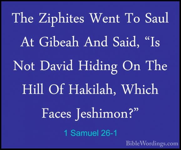 1 Samuel 26-1 - The Ziphites Went To Saul At Gibeah And Said, "IsThe Ziphites Went To Saul At Gibeah And Said, "Is Not David Hiding On The Hill Of Hakilah, Which Faces Jeshimon?" 