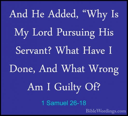 1 Samuel 26-18 - And He Added, "Why Is My Lord Pursuing His ServaAnd He Added, "Why Is My Lord Pursuing His Servant? What Have I Done, And What Wrong Am I Guilty Of? 