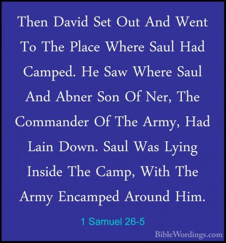 1 Samuel 26-5 - Then David Set Out And Went To The Place Where SaThen David Set Out And Went To The Place Where Saul Had Camped. He Saw Where Saul And Abner Son Of Ner, The Commander Of The Army, Had Lain Down. Saul Was Lying Inside The Camp, With The Army Encamped Around Him. 