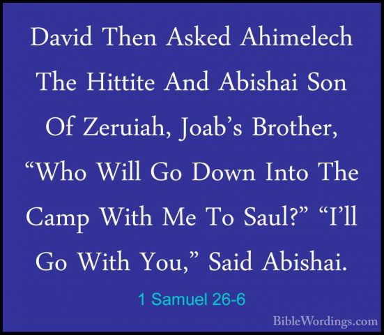 1 Samuel 26-6 - David Then Asked Ahimelech The Hittite And AbishaDavid Then Asked Ahimelech The Hittite And Abishai Son Of Zeruiah, Joab's Brother, "Who Will Go Down Into The Camp With Me To Saul?" "I'll Go With You," Said Abishai. 