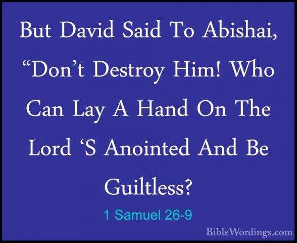 1 Samuel 26-9 - But David Said To Abishai, "Don't Destroy Him! WhBut David Said To Abishai, "Don't Destroy Him! Who Can Lay A Hand On The Lord 'S Anointed And Be Guiltless? 