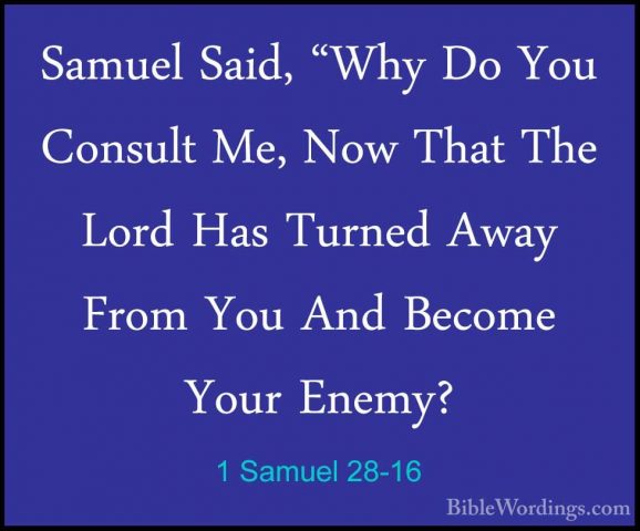 1 Samuel 28-16 - Samuel Said, "Why Do You Consult Me, Now That ThSamuel Said, "Why Do You Consult Me, Now That The Lord Has Turned Away From You And Become Your Enemy? 