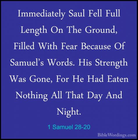 1 Samuel 28-20 - Immediately Saul Fell Full Length On The Ground,Immediately Saul Fell Full Length On The Ground, Filled With Fear Because Of Samuel's Words. His Strength Was Gone, For He Had Eaten Nothing All That Day And Night. 