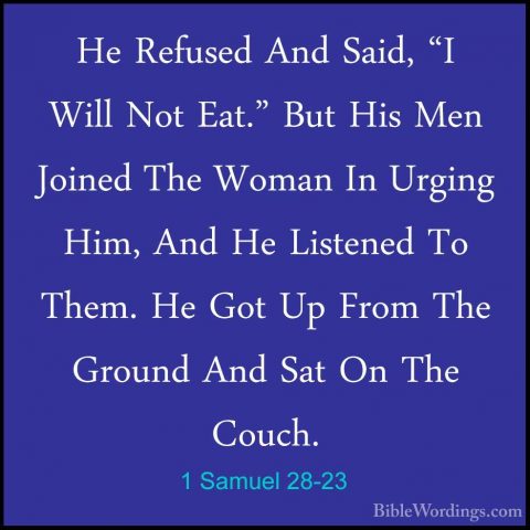 1 Samuel 28-23 - He Refused And Said, "I Will Not Eat." But His MHe Refused And Said, "I Will Not Eat." But His Men Joined The Woman In Urging Him, And He Listened To Them. He Got Up From The Ground And Sat On The Couch. 