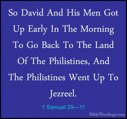 1 Samuel 29---11 - So David And His Men Got Up Early In The MorniSo David And His Men Got Up Early In The Morning To Go Back To The Land Of The Philistines, And The Philistines Went Up To Jezreel.
