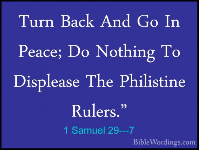 1 Samuel 29---7 - Turn Back And Go In Peace; Do Nothing To DispleTurn Back And Go In Peace; Do Nothing To Displease The Philistine Rulers." 