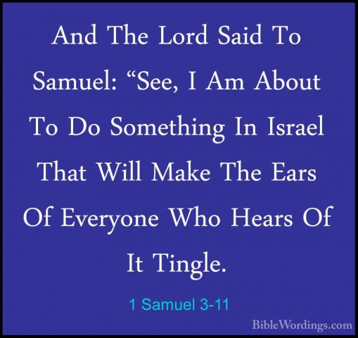 1 Samuel 3-11 - And The Lord Said To Samuel: "See, I Am About ToAnd The Lord Said To Samuel: "See, I Am About To Do Something In Israel That Will Make The Ears Of Everyone Who Hears Of It Tingle. 