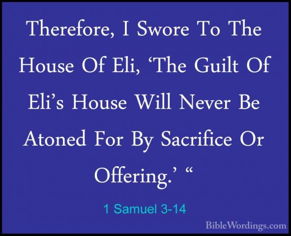 1 Samuel 3-14 - Therefore, I Swore To The House Of Eli, 'The GuilTherefore, I Swore To The House Of Eli, 'The Guilt Of Eli's House Will Never Be Atoned For By Sacrifice Or Offering.' " 