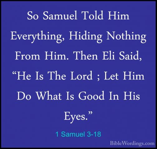 1 Samuel 3-18 - So Samuel Told Him Everything, Hiding Nothing FroSo Samuel Told Him Everything, Hiding Nothing From Him. Then Eli Said, "He Is The Lord ; Let Him Do What Is Good In His Eyes." 