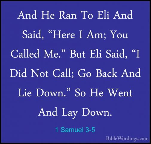 1 Samuel 3-5 - And He Ran To Eli And Said, "Here I Am; You CalledAnd He Ran To Eli And Said, "Here I Am; You Called Me." But Eli Said, "I Did Not Call; Go Back And Lie Down." So He Went And Lay Down. 