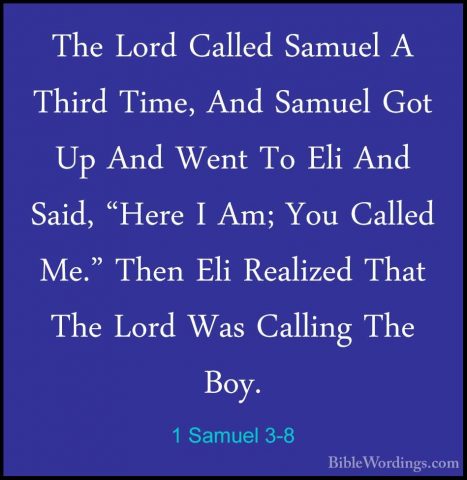 1 Samuel 3-8 - The Lord Called Samuel A Third Time, And Samuel GoThe Lord Called Samuel A Third Time, And Samuel Got Up And Went To Eli And Said, "Here I Am; You Called Me." Then Eli Realized That The Lord Was Calling The Boy. 