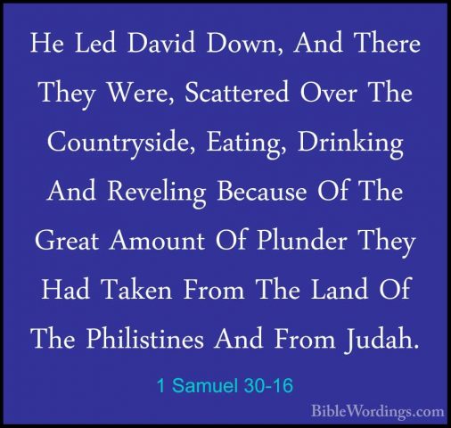 1 Samuel 30-16 - He Led David Down, And There They Were, ScattereHe Led David Down, And There They Were, Scattered Over The Countryside, Eating, Drinking And Reveling Because Of The Great Amount Of Plunder They Had Taken From The Land Of The Philistines And From Judah. 