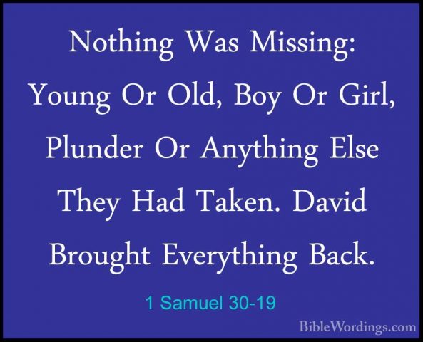 1 Samuel 30-19 - Nothing Was Missing: Young Or Old, Boy Or Girl,Nothing Was Missing: Young Or Old, Boy Or Girl, Plunder Or Anything Else They Had Taken. David Brought Everything Back. 