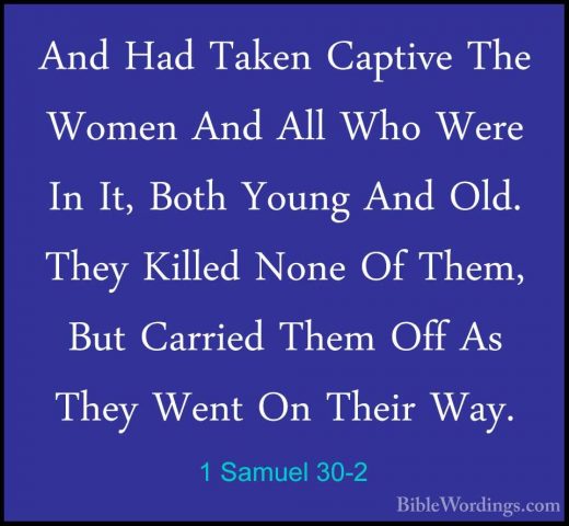 1 Samuel 30-2 - And Had Taken Captive The Women And All Who WereAnd Had Taken Captive The Women And All Who Were In It, Both Young And Old. They Killed None Of Them, But Carried Them Off As They Went On Their Way. 