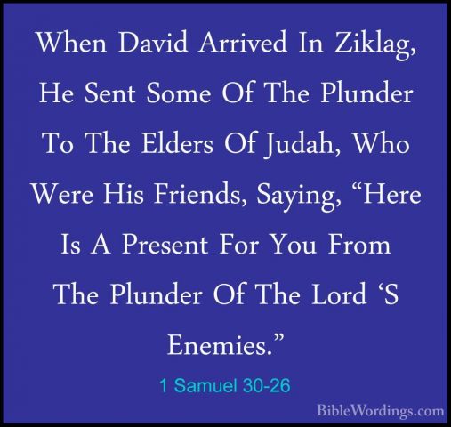 1 Samuel 30-26 - When David Arrived In Ziklag, He Sent Some Of ThWhen David Arrived In Ziklag, He Sent Some Of The Plunder To The Elders Of Judah, Who Were His Friends, Saying, "Here Is A Present For You From The Plunder Of The Lord 'S Enemies." 