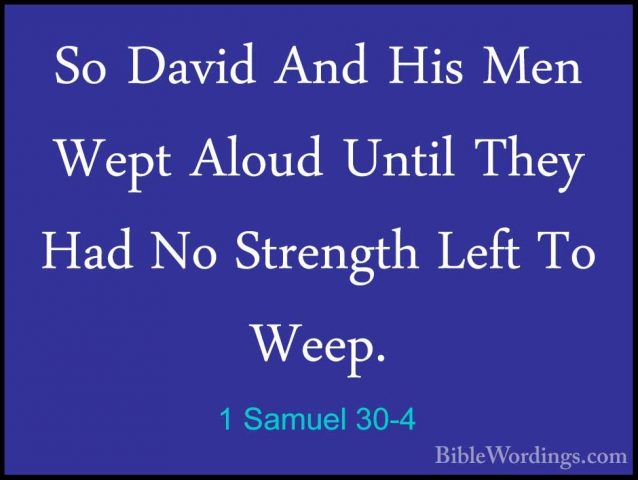 1 Samuel 30-4 - So David And His Men Wept Aloud Until They Had NoSo David And His Men Wept Aloud Until They Had No Strength Left To Weep. 
