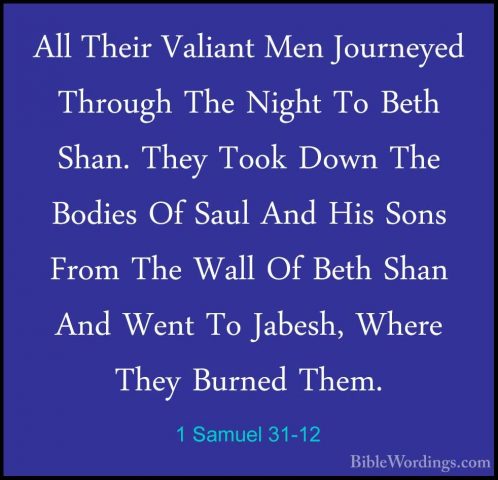 1 Samuel 31-12 - All Their Valiant Men Journeyed Through The NighAll Their Valiant Men Journeyed Through The Night To Beth Shan. They Took Down The Bodies Of Saul And His Sons From The Wall Of Beth Shan And Went To Jabesh, Where They Burned Them. 