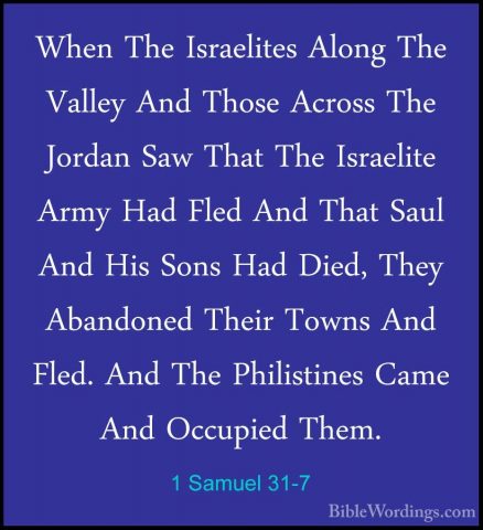 1 Samuel 31-7 - When The Israelites Along The Valley And Those AcWhen The Israelites Along The Valley And Those Across The Jordan Saw That The Israelite Army Had Fled And That Saul And His Sons Had Died, They Abandoned Their Towns And Fled. And The Philistines Came And Occupied Them. 
