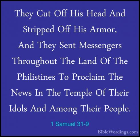 1 Samuel 31-9 - They Cut Off His Head And Stripped Off His Armor,They Cut Off His Head And Stripped Off His Armor, And They Sent Messengers Throughout The Land Of The Philistines To Proclaim The News In The Temple Of Their Idols And Among Their People. 