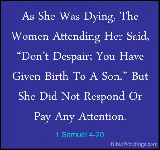1 Samuel 4-20 - As She Was Dying, The Women Attending Her Said, "As She Was Dying, The Women Attending Her Said, "Don't Despair; You Have Given Birth To A Son." But She Did Not Respond Or Pay Any Attention. 