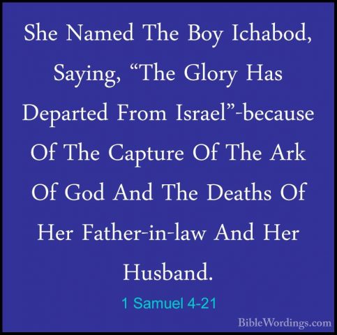1 Samuel 4-21 - She Named The Boy Ichabod, Saying, "The Glory HasShe Named The Boy Ichabod, Saying, "The Glory Has Departed From Israel"-because Of The Capture Of The Ark Of God And The Deaths Of Her Father-in-law And Her Husband. 