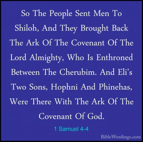 1 Samuel 4-4 - So The People Sent Men To Shiloh, And They BroughtSo The People Sent Men To Shiloh, And They Brought Back The Ark Of The Covenant Of The Lord Almighty, Who Is Enthroned Between The Cherubim. And Eli's Two Sons, Hophni And Phinehas, Were There With The Ark Of The Covenant Of God. 