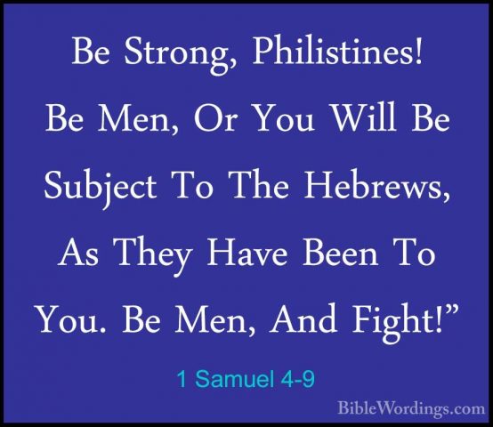 1 Samuel 4-9 - Be Strong, Philistines! Be Men, Or You Will Be SubBe Strong, Philistines! Be Men, Or You Will Be Subject To The Hebrews, As They Have Been To You. Be Men, And Fight!" 