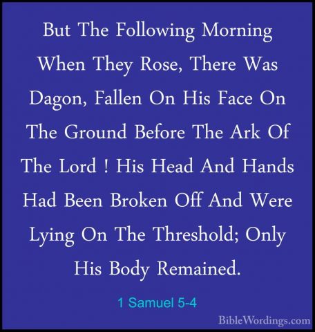1 Samuel 5-4 - But The Following Morning When They Rose, There WaBut The Following Morning When They Rose, There Was Dagon, Fallen On His Face On The Ground Before The Ark Of The Lord ! His Head And Hands Had Been Broken Off And Were Lying On The Threshold; Only His Body Remained. 