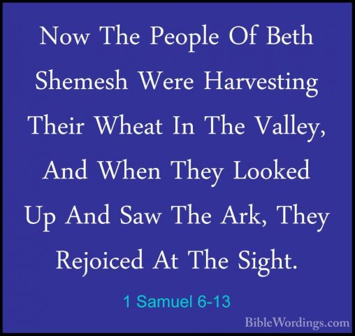 1 Samuel 6-13 - Now The People Of Beth Shemesh Were Harvesting ThNow The People Of Beth Shemesh Were Harvesting Their Wheat In The Valley, And When They Looked Up And Saw The Ark, They Rejoiced At The Sight. 