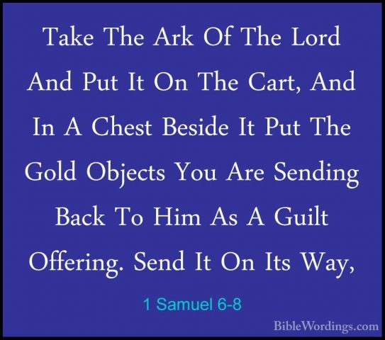 1 Samuel 6-8 - Take The Ark Of The Lord And Put It On The Cart, ATake The Ark Of The Lord And Put It On The Cart, And In A Chest Beside It Put The Gold Objects You Are Sending Back To Him As A Guilt Offering. Send It On Its Way, 