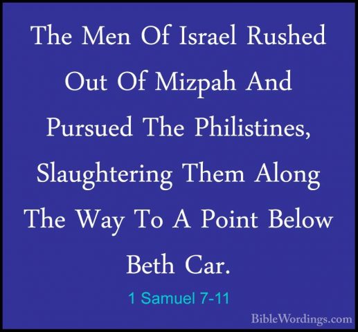 1 Samuel 7-11 - The Men Of Israel Rushed Out Of Mizpah And PursueThe Men Of Israel Rushed Out Of Mizpah And Pursued The Philistines, Slaughtering Them Along The Way To A Point Below Beth Car. 