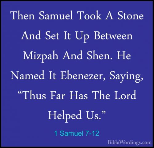 1 Samuel 7-12 - Then Samuel Took A Stone And Set It Up Between MiThen Samuel Took A Stone And Set It Up Between Mizpah And Shen. He Named It Ebenezer, Saying, "Thus Far Has The Lord Helped Us." 