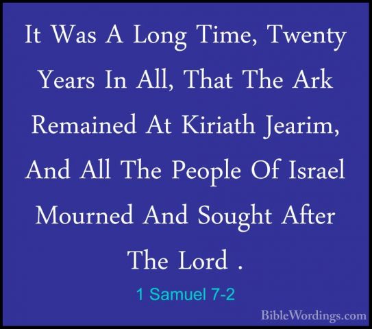1 Samuel 7-2 - It Was A Long Time, Twenty Years In All, That TheIt Was A Long Time, Twenty Years In All, That The Ark Remained At Kiriath Jearim, And All The People Of Israel Mourned And Sought After The Lord . 