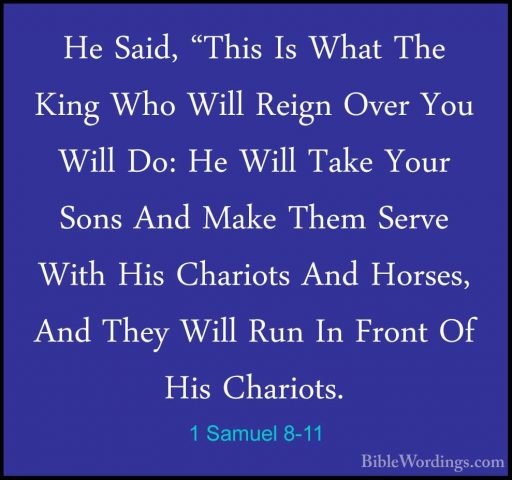 1 Samuel 8-11 - He Said, "This Is What The King Who Will Reign OvHe Said, "This Is What The King Who Will Reign Over You Will Do: He Will Take Your Sons And Make Them Serve With His Chariots And Horses, And They Will Run In Front Of His Chariots. 