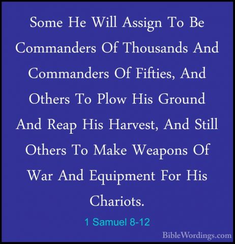 1 Samuel 8-12 - Some He Will Assign To Be Commanders Of ThousandsSome He Will Assign To Be Commanders Of Thousands And Commanders Of Fifties, And Others To Plow His Ground And Reap His Harvest, And Still Others To Make Weapons Of War And Equipment For His Chariots. 