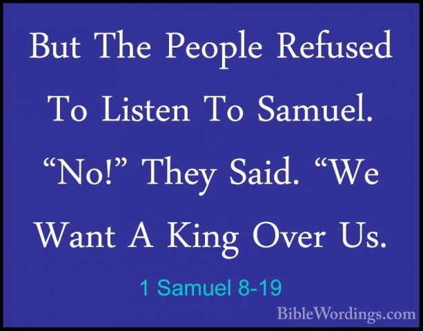 1 Samuel 8-19 - But The People Refused To Listen To Samuel. "No!"But The People Refused To Listen To Samuel. "No!" They Said. "We Want A King Over Us. 