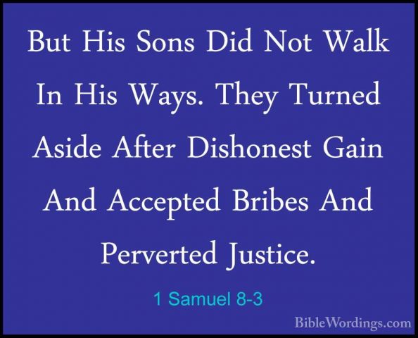 1 Samuel 8-3 - But His Sons Did Not Walk In His Ways. They TurnedBut His Sons Did Not Walk In His Ways. They Turned Aside After Dishonest Gain And Accepted Bribes And Perverted Justice. 