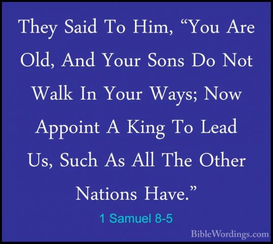 1 Samuel 8-5 - They Said To Him, "You Are Old, And Your Sons Do NThey Said To Him, "You Are Old, And Your Sons Do Not Walk In Your Ways; Now Appoint A King To Lead Us, Such As All The Other Nations Have." 