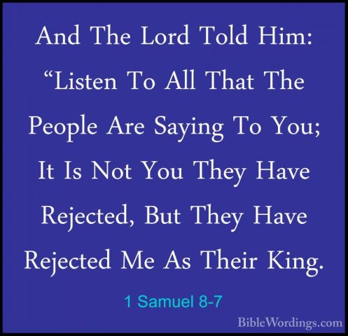 1 Samuel 8-7 - And The Lord Told Him: "Listen To All That The PeoAnd The Lord Told Him: "Listen To All That The People Are Saying To You; It Is Not You They Have Rejected, But They Have Rejected Me As Their King. 