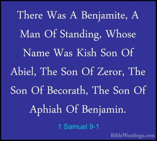 1 Samuel 9-1 - There Was A Benjamite, A Man Of Standing, Whose NaThere Was A Benjamite, A Man Of Standing, Whose Name Was Kish Son Of Abiel, The Son Of Zeror, The Son Of Becorath, The Son Of Aphiah Of Benjamin. 