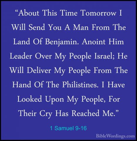 1 Samuel 9-16 - "About This Time Tomorrow I Will Send You A Man F"About This Time Tomorrow I Will Send You A Man From The Land Of Benjamin. Anoint Him Leader Over My People Israel; He Will Deliver My People From The Hand Of The Philistines. I Have Looked Upon My People, For Their Cry Has Reached Me." 