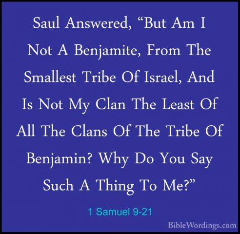 1 Samuel 9-21 - Saul Answered, "But Am I Not A Benjamite, From ThSaul Answered, "But Am I Not A Benjamite, From The Smallest Tribe Of Israel, And Is Not My Clan The Least Of All The Clans Of The Tribe Of Benjamin? Why Do You Say Such A Thing To Me?" 