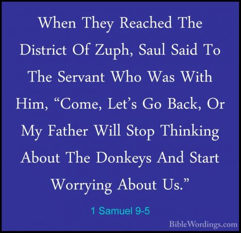 1 Samuel 9-5 - When They Reached The District Of Zuph, Saul SaidWhen They Reached The District Of Zuph, Saul Said To The Servant Who Was With Him, "Come, Let's Go Back, Or My Father Will Stop Thinking About The Donkeys And Start Worrying About Us." 