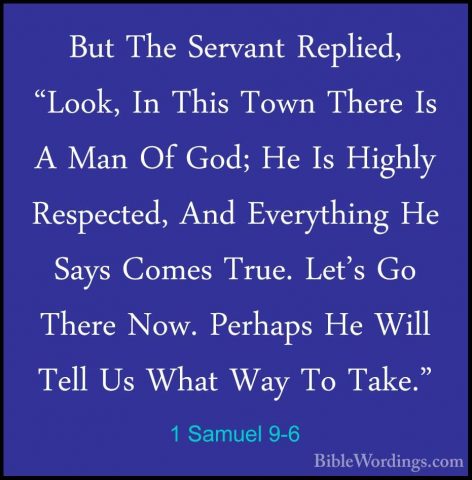 1 Samuel 9-6 - But The Servant Replied, "Look, In This Town ThereBut The Servant Replied, "Look, In This Town There Is A Man Of God; He Is Highly Respected, And Everything He Says Comes True. Let's Go There Now. Perhaps He Will Tell Us What Way To Take." 