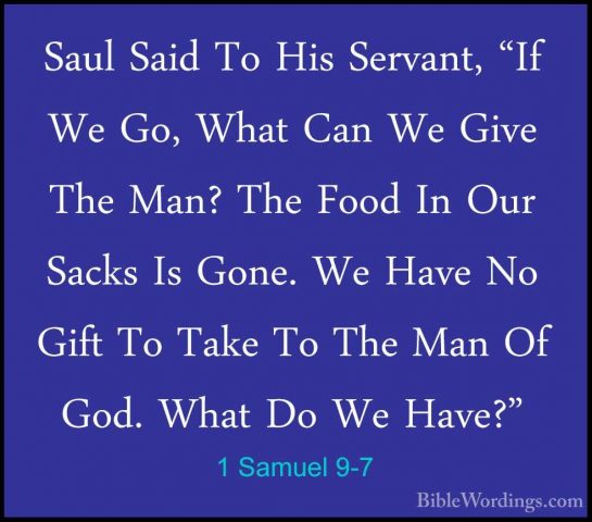 1 Samuel 9-7 - Saul Said To His Servant, "If We Go, What Can We GSaul Said To His Servant, "If We Go, What Can We Give The Man? The Food In Our Sacks Is Gone. We Have No Gift To Take To The Man Of God. What Do We Have?" 
