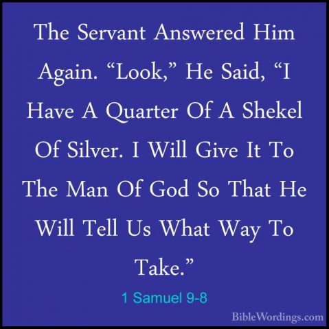 1 Samuel 9-8 - The Servant Answered Him Again. "Look," He Said, "The Servant Answered Him Again. "Look," He Said, "I Have A Quarter Of A Shekel Of Silver. I Will Give It To The Man Of God So That He Will Tell Us What Way To Take." 