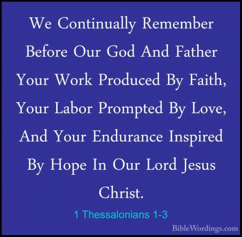 1 Thessalonians 1-3 - We Continually Remember Before Our God AndWe Continually Remember Before Our God And Father Your Work Produced By Faith, Your Labor Prompted By Love, And Your Endurance Inspired By Hope In Our Lord Jesus Christ. 